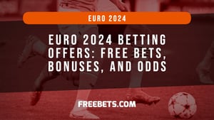 Euro 2024 Betting Offers: Free Bets, Bonuses, and Odds